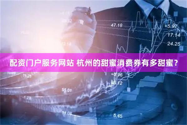 配资门户服务网站 杭州的甜蜜消费券有多甜蜜？