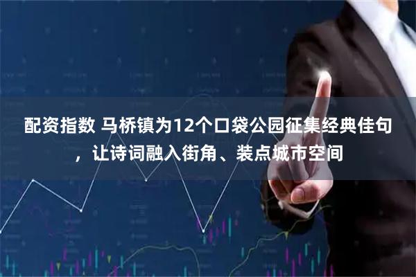 配资指数 马桥镇为12个口袋公园征集经典佳句，让诗词融入街角、装点城市空间