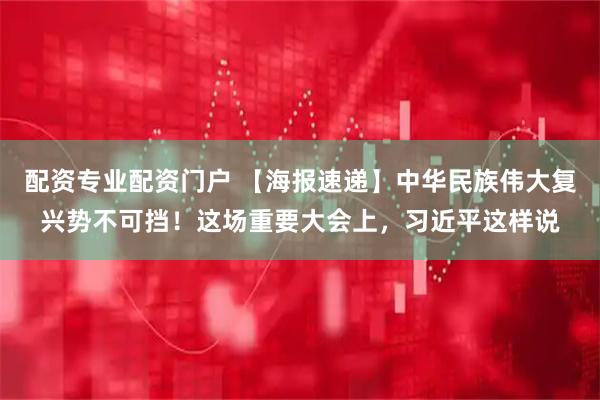 配资专业配资门户 【海报速递】中华民族伟大复兴势不可挡！这场重要大会上，习近平这样说