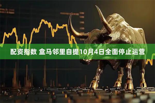 配资指数 盒马邻里自提10月4日全面停止运营