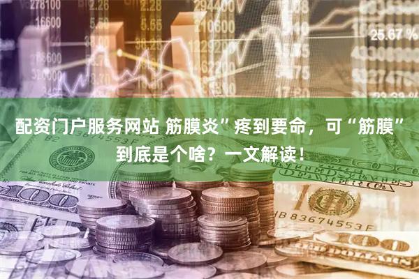 配资门户服务网站 筋膜炎”疼到要命，可“筋膜”到底是个啥？一文解读！