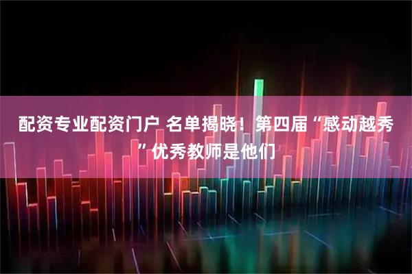 配资专业配资门户 名单揭晓！第四届“感动越秀”优秀教师是他们