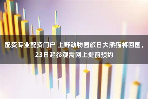 配资专业配资门户 上野动物园旅日大熊猫将回国，23日起参观需网上提前预约