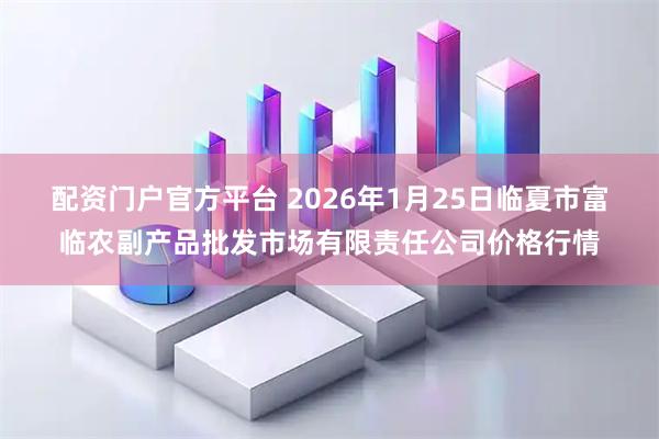 配资门户官方平台 2026年1月25日临夏市富临农副产品批发市场有限责任公司价格行情