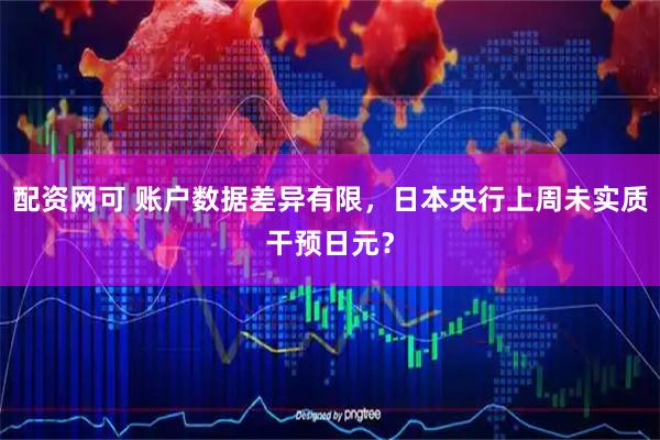 配资网可 账户数据差异有限，日本央行上周未实质干预日元？