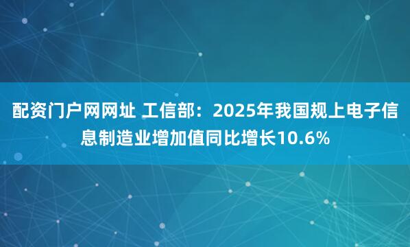 配资门户网网址 工信部：2025年我国规上电子信息制造业增加值同比增长10.6%
