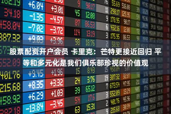 股票配资开户会员 卡里克:芒特更接近回归 平等和多元化是我们俱乐部珍视的价值观