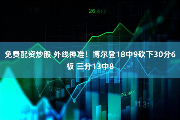 免费配资炒股 外线神准！博尔登18中9砍下30分6板 三分13中8