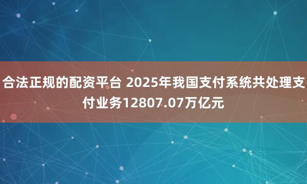 合法正规的配资平台 2025年我国支付系统共处理支付业务12807.07万亿元