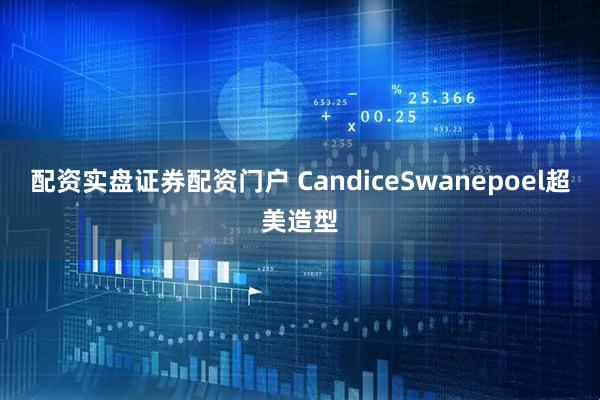 配资实盘证券配资门户 CandiceSwanepoel超美造型