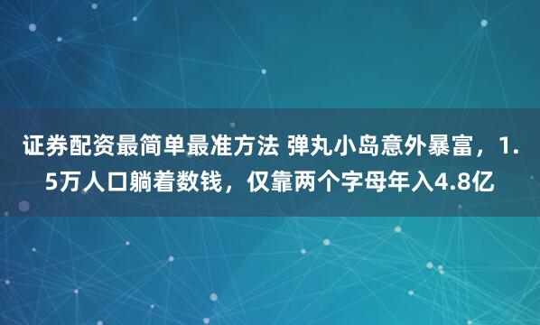 证券配资最简单最准方法 弹丸小岛意外暴富,1.5万人口躺着数钱,仅靠两个字母年入4.8亿