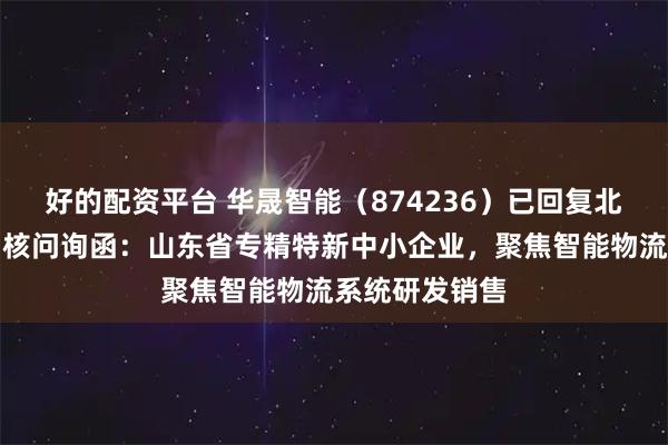好的配资平台 华晟智能(874236)已回复北交所第一轮审核问询函:山东省专精特新中小企业,聚焦智能物流系统研发销售