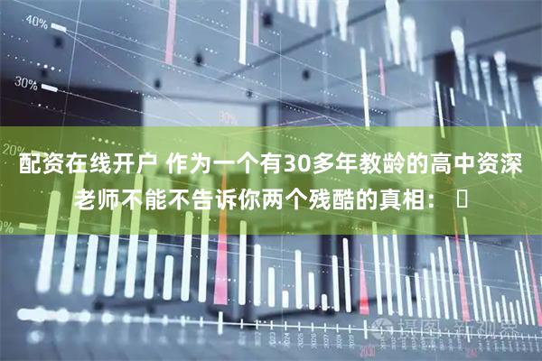 配资在线开户 作为一个有30多年教龄的高中资深老师不能不告诉你两个残酷的真相： ​