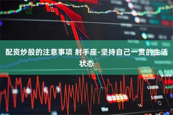 配资炒股的注意事项 射手座-坚持自己一贯的生活状态