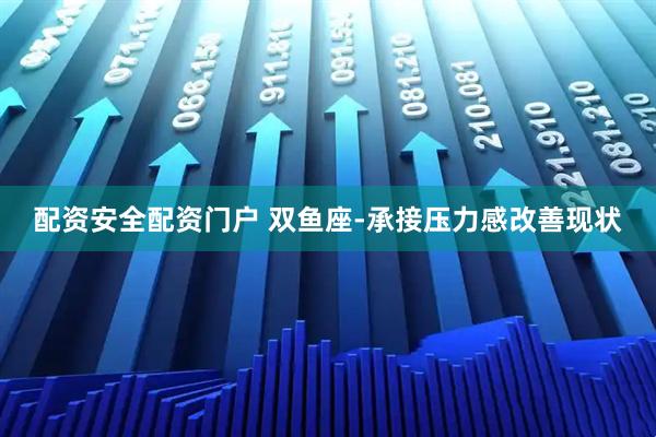 配资安全配资门户 双鱼座-承接压力感改善现状